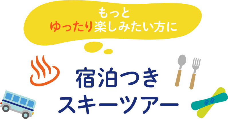 ゆったりもっと楽しみたい方に 宿泊つきスキーツアー