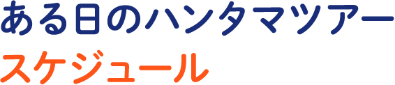 ある日のハンタマツアースケジュール