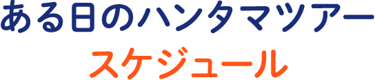 ある日のハンタマツアースケジュール